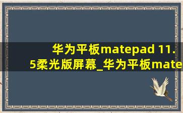 华为平板matepad 11.5柔光版屏幕_华为平板matepad 11.5柔光版